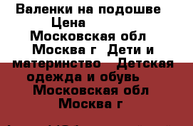 Валенки на подошве › Цена ­ 2 500 - Московская обл., Москва г. Дети и материнство » Детская одежда и обувь   . Московская обл.,Москва г.